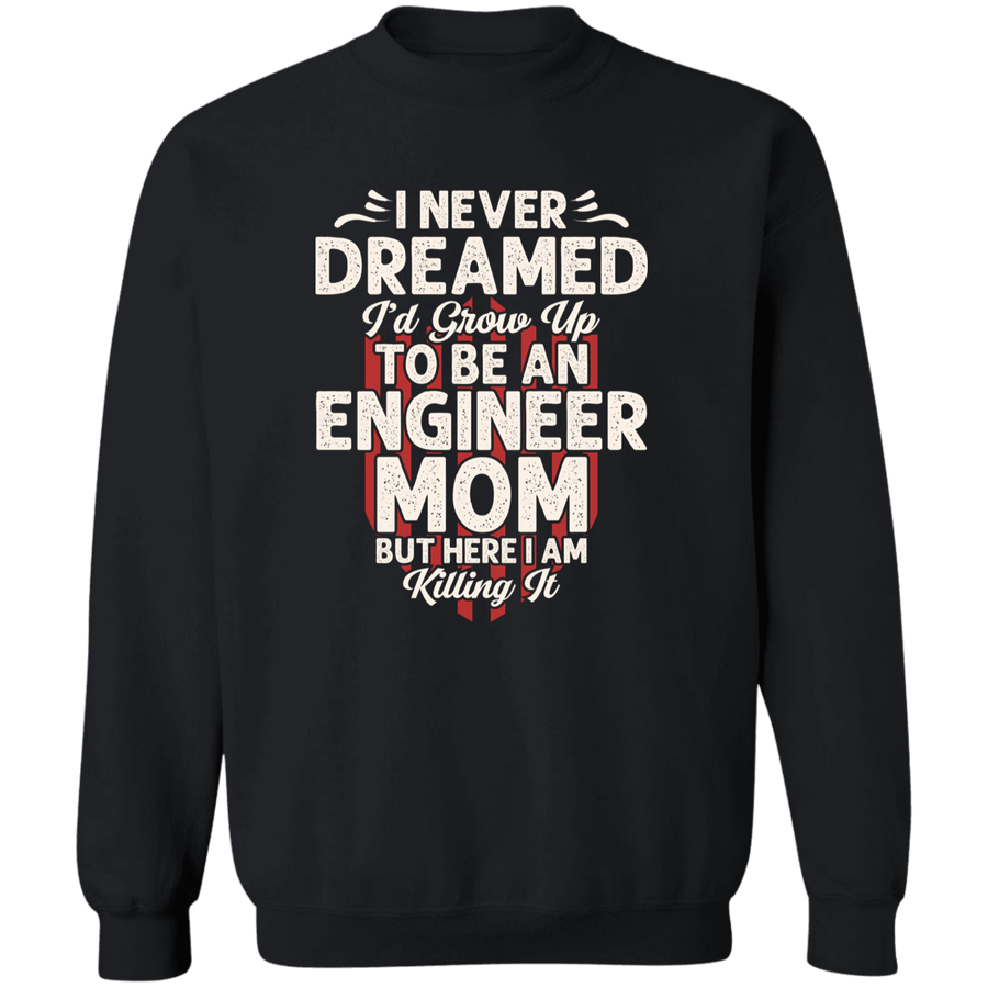 I Never Dreamed I'd Grow Up To be An Engineer Mom But HERE I am Killing It Pullover Sweatshirt