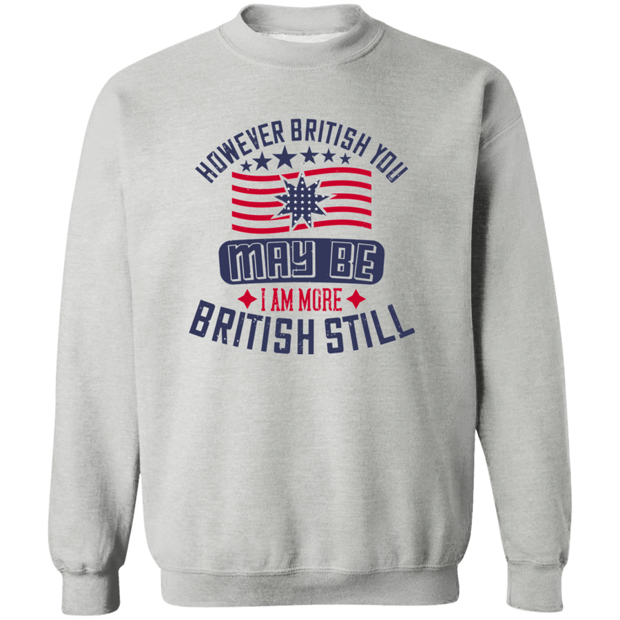 However British You May Be, I Am More British Still Pullover Sweatshirt
