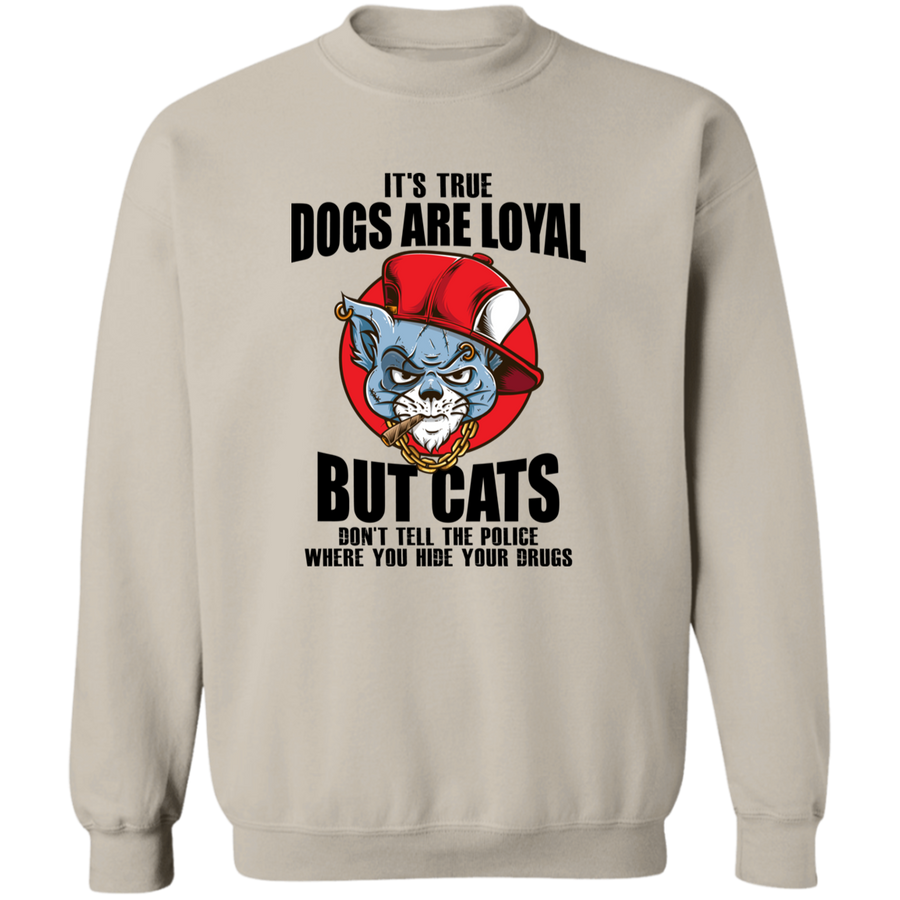 It's True Dogs Are Loyal But Cats Don't Tell The POLICE Where You Hide Your Drugs Pullover Sweatshirt