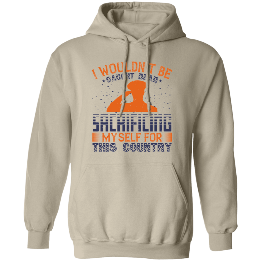 I Wouldn't Be Caught Dead Sacrificing Myself for This Country Pullover Hoodie