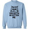 You Gotta Be Kitten Me Pullover Sweatshirt