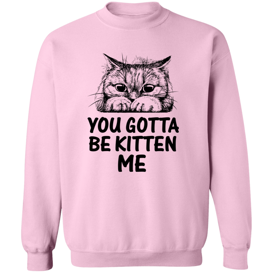 You Gotta Be Kitten Me Pullover Sweatshirt