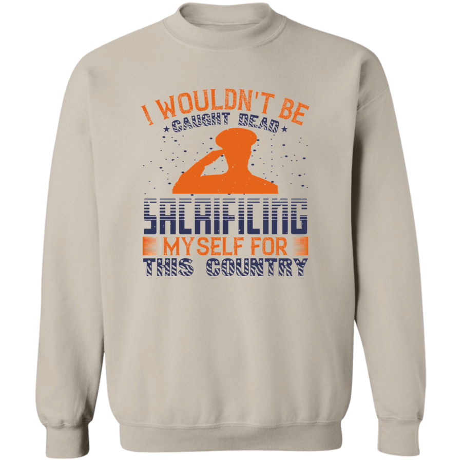 I Wouldn't Be Caught Dead Sacrificing Myself for This Country Pullover Sweatshirt