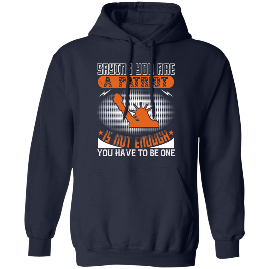 Saying You Are a Patriot Is Not Enough You Have to Be One Pullover Hoodie